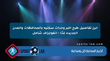 أبرز تفاصيل طرح أكبر وحدات سكنية بالمحافظات والمدن الجديدة غدًا – إنفوجراف شامل